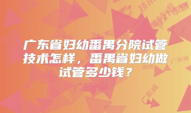 广东省妇幼番禺分院试管技术怎样，番禺省妇幼做试管多少钱？