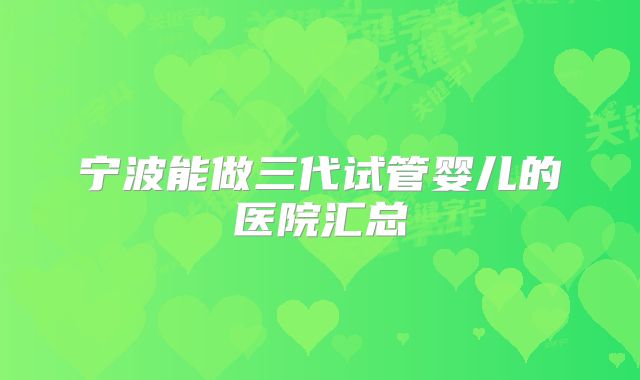 宁波能做三代试管婴儿的医院汇总