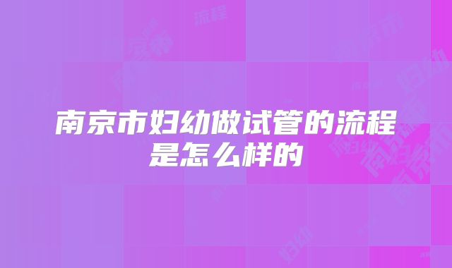 南京市妇幼做试管的流程是怎么样的