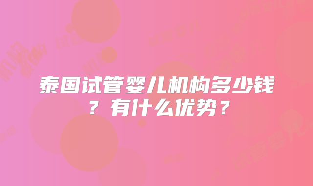 泰国试管婴儿机构多少钱？有什么优势？