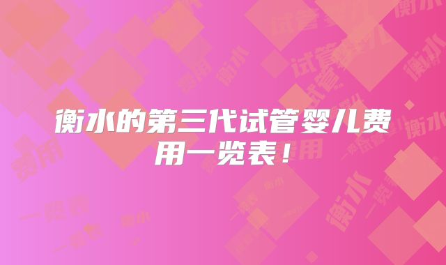 衡水的第三代试管婴儿费用一览表！