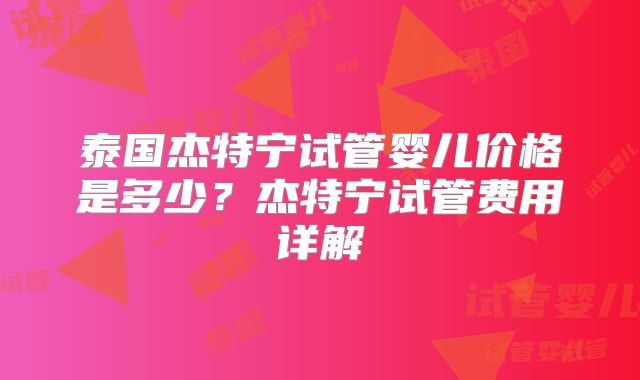 泰国杰特宁试管婴儿价格是多少？杰特宁试管费用详解