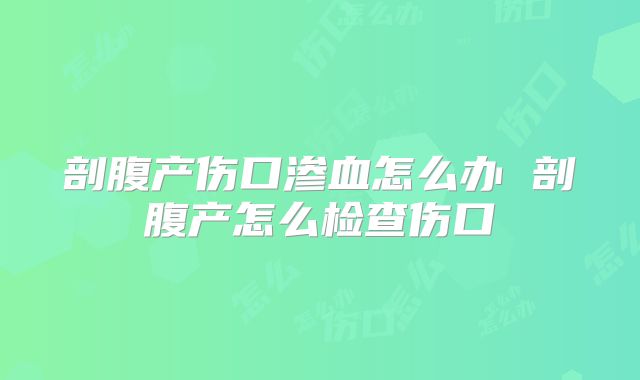 剖腹产伤口渗血怎么办 剖腹产怎么检查伤口