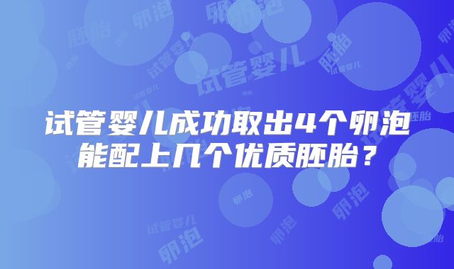 试管婴儿成功取出4个卵泡能配上几个优质胚胎?