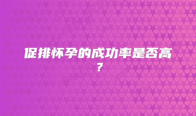 促排怀孕的成功率是否高?