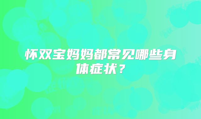 怀双宝妈妈都常见哪些身体症状？