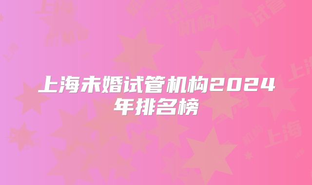 上海未婚试管机构2024年排名榜