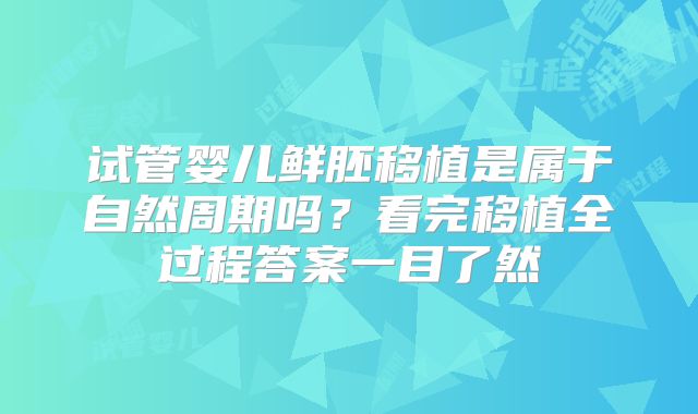 试管婴儿鲜胚移植是属于自然周期吗？看完移植全过程答案一目了然