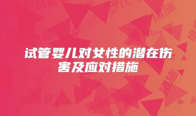 试管婴儿对女性的潜在伤害及应对措施
