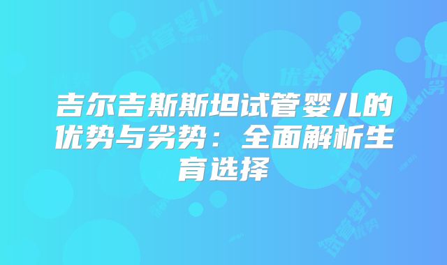 吉尔吉斯斯坦试管婴儿的优势与劣势：全面解析生育选择