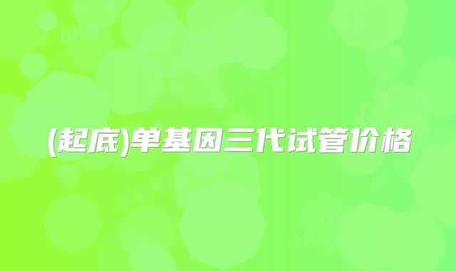 (起底)单基因三代试管价格