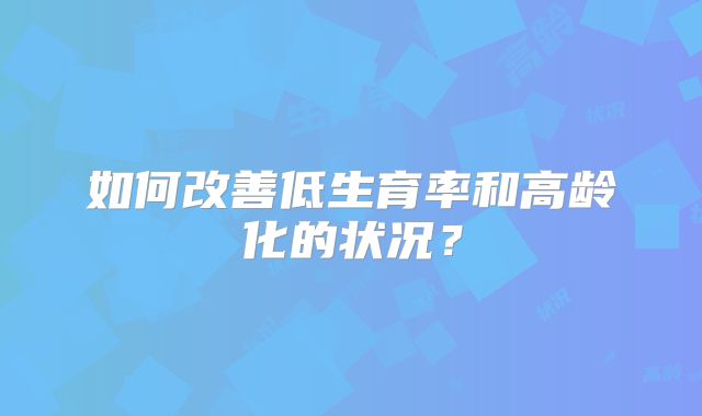如何改善低生育率和高龄化的状况?