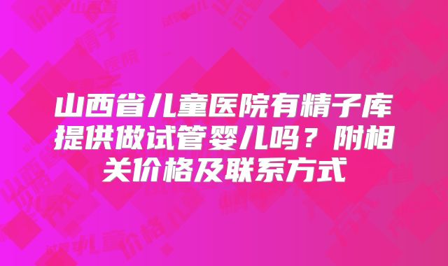 山西省儿童医院有精子库提供做试管婴儿吗？附相关价格及联系方式
