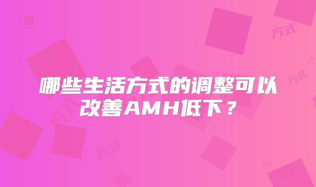 哪些生活方式的调整可以改善AMH低下？