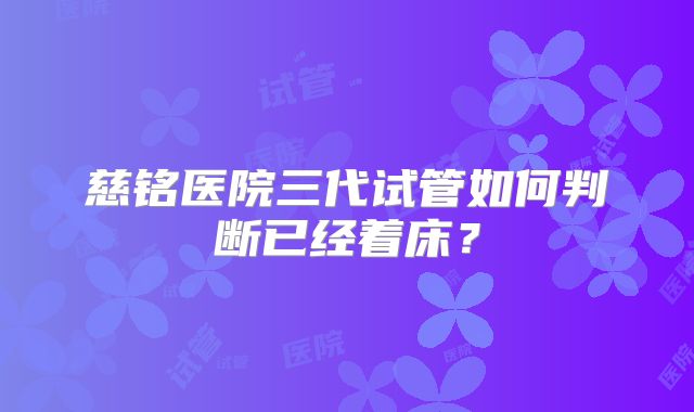 慈铭医院三代试管如何判断已经着床？