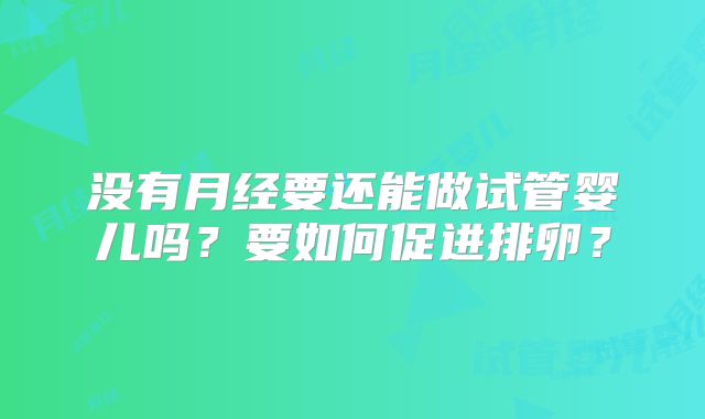 没有月经要还能做试管婴儿吗?要如何促进排卵?