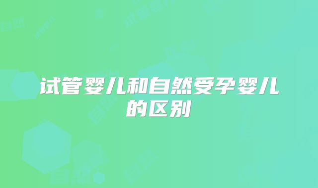 试管婴儿和自然受孕婴儿的区别