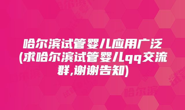 哈尔滨试管婴儿应用广泛(求哈尔滨试管婴儿qq交流群,谢谢告知)
