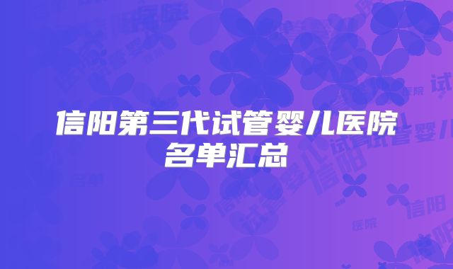 信阳第三代试管婴儿医院名单汇总