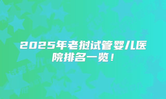 2025年老挝试管婴儿医院排名一览！