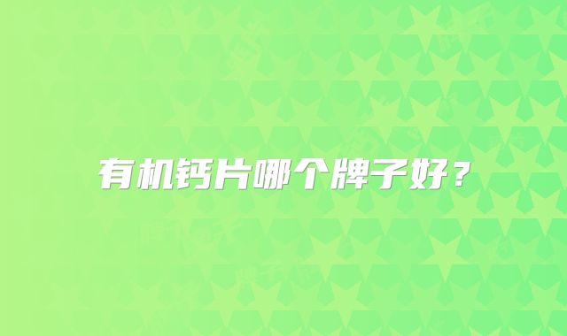 有机钙片哪个牌子好？