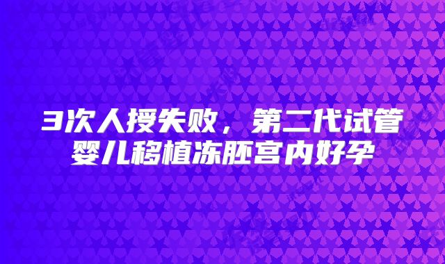 3次人授失败，第二代试管婴儿移植冻胚宫内好孕