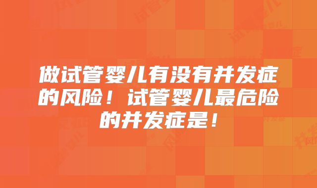 做试管婴儿有没有并发症的风险!试管婴儿最危险的并发症是!
