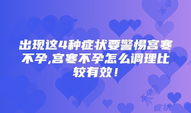 出现这4种症状要警惕宫寒不孕,宫寒不孕怎么调理比较有效!