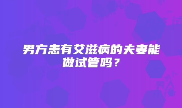 男方患有艾滋病的夫妻能做试管吗?