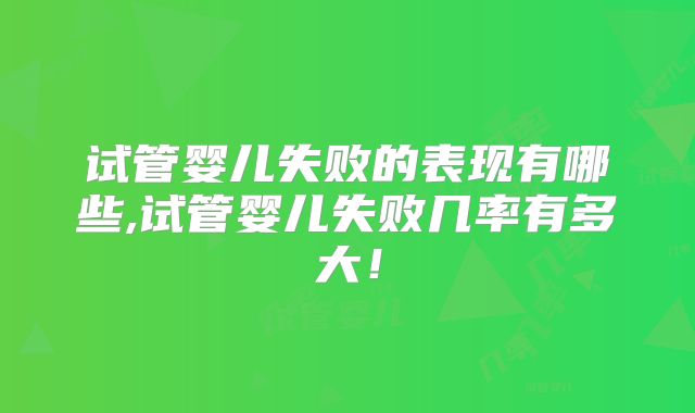试管婴儿失败的表现有哪些,试管婴儿失败几率有多大!