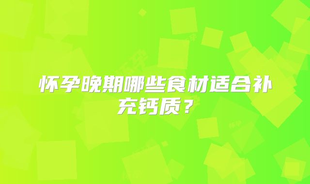 怀孕晚期哪些食材适合补充钙质?