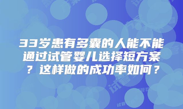 33岁患有多囊的人能不能通过试管婴儿选择短方案？这样做的成功率如何？