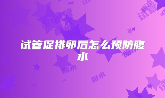 试管促排卵后怎么预防腹水