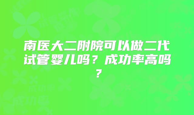 南医大二附院可以做二代试管婴儿吗？成功率高吗？