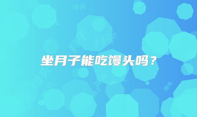 坐月子能吃馒头吗？