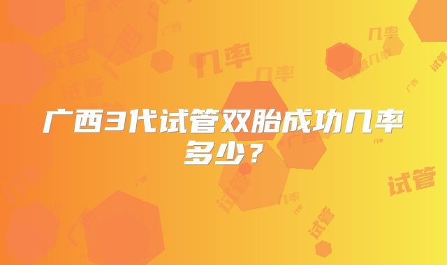 广西3代试管双胎成功几率多少?