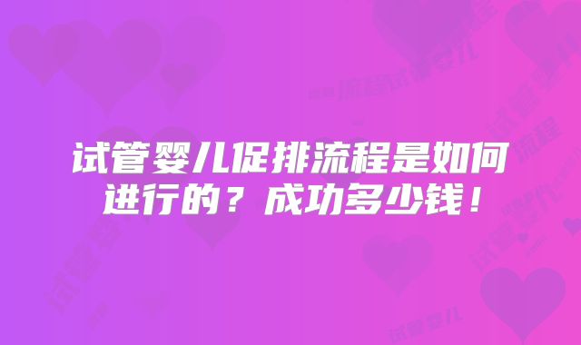 试管婴儿促排流程是如何进行的?成功多少钱!