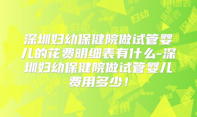 深圳妇幼保健院做试管婴儿的花费明细表有什么-深圳妇幼保健院做试管婴儿费用多少！