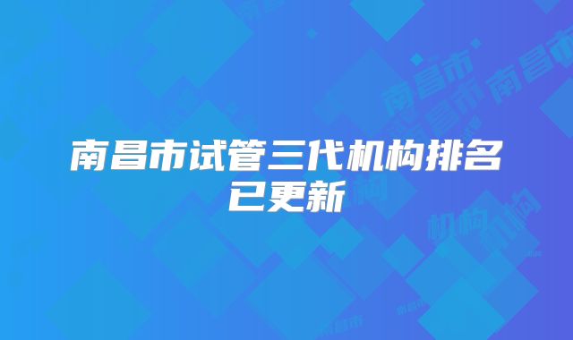 南昌市试管三代机构排名已更新