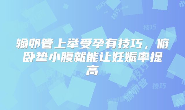 输卵管上举受孕有技巧，俯卧垫小腹就能让妊娠率提高