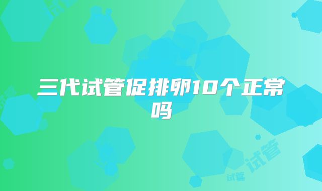 三代试管促排卵10个正常吗