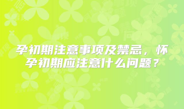 孕初期注意事项及禁忌，怀孕初期应注意什么问题？