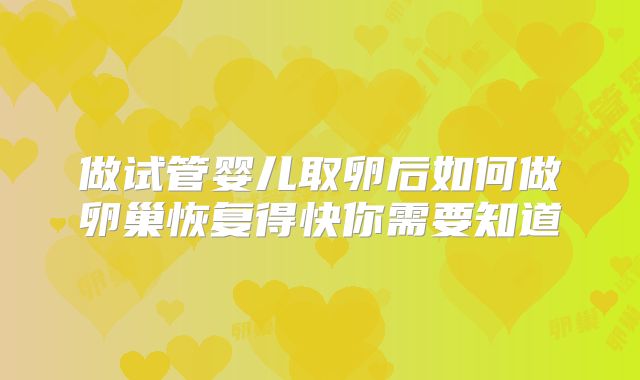 做试管婴儿取卵后如何做卵巢恢复得快你需要知道