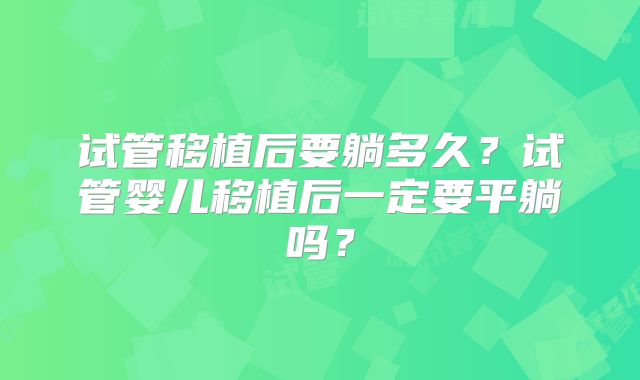 试管移植后要躺多久？试管婴儿移植后一定要平躺吗？