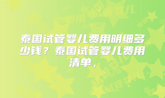 泰国试管婴儿费用明细多少钱?泰国试管婴儿费用清单,