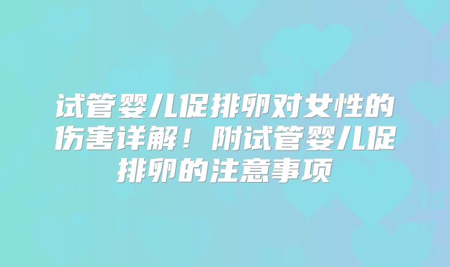 试管婴儿促排卵对女性的伤害详解！附试管婴儿促排卵的注意事项