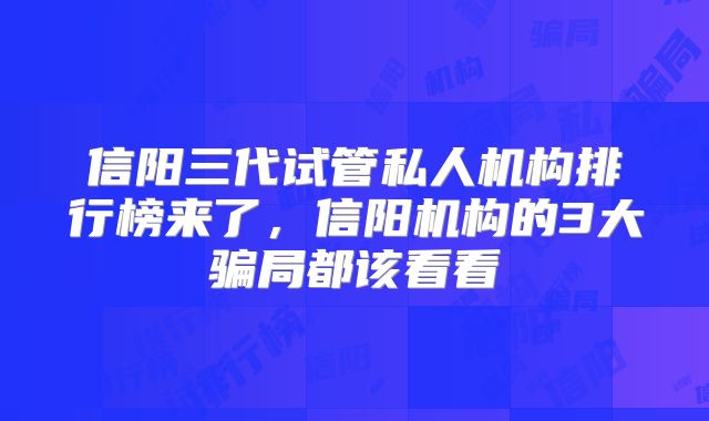 信阳三代试管私人机构排行榜来了，信阳机构的3大骗局都该看看