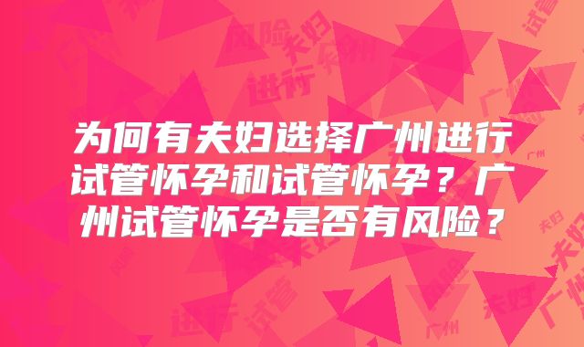 为何有夫妇选择广州进行试管怀孕和试管怀孕?广州试管怀孕是否有风险?
