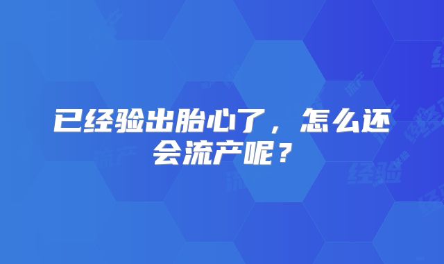 已经验出胎心了,怎么还会流产呢?