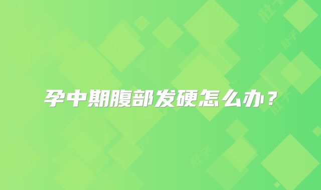 孕中期腹部发硬怎么办?